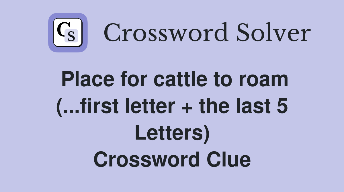 Place for cattle to roam (...first letter + the last 5 Letters